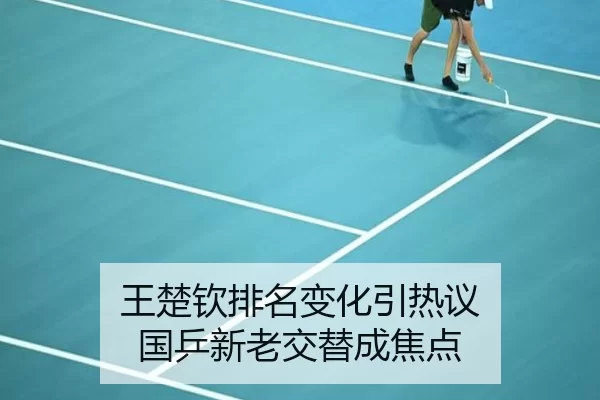 王楚钦排名变化引热议 国乒新老交替成焦点